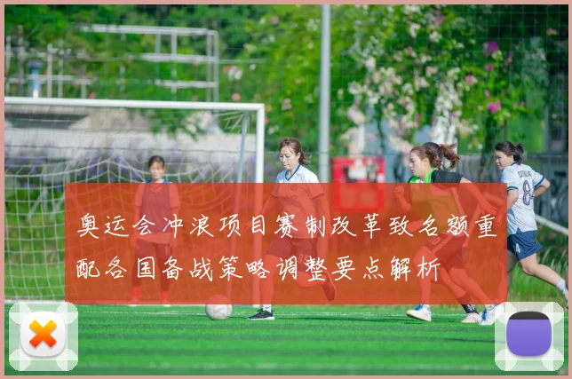 奥运会冲浪项目赛制改革致名额重配各国备战策略调整要点解析