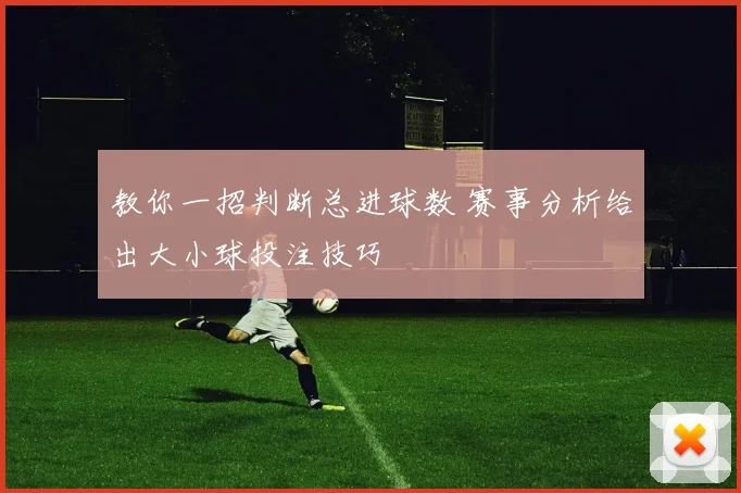 教你一招判断总进球数 赛事分析给出大小球投注技巧