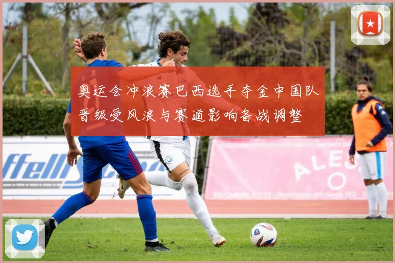 奥运会冲浪赛巴西选手夺金中国队晋级受风浪与赛道影响备战调整