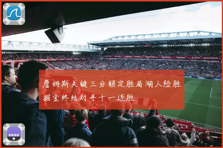 詹姆斯关键三分锁定胜局湖人险胜掘金终结对手十一连胜