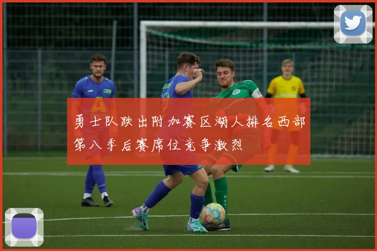 勇士队跌出附加赛区湖人排名西部第八季后赛席位竞争激烈