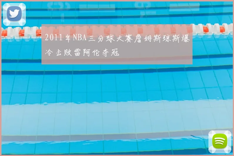 2011年NBA三分球大赛詹姆斯琼斯爆冷击败雷阿伦夺冠
