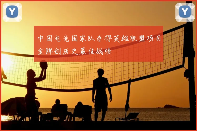 中国电竞国家队夺得英雄联盟项目金牌创历史最佳战绩