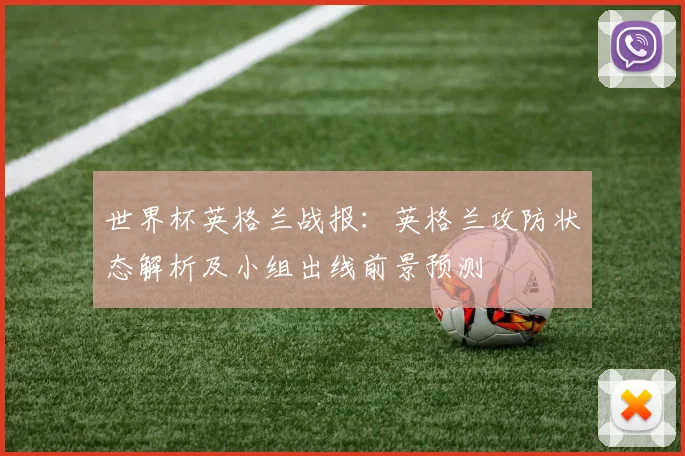 世界杯英格兰战报：英格兰攻防状态解析及小组出线前景预测
