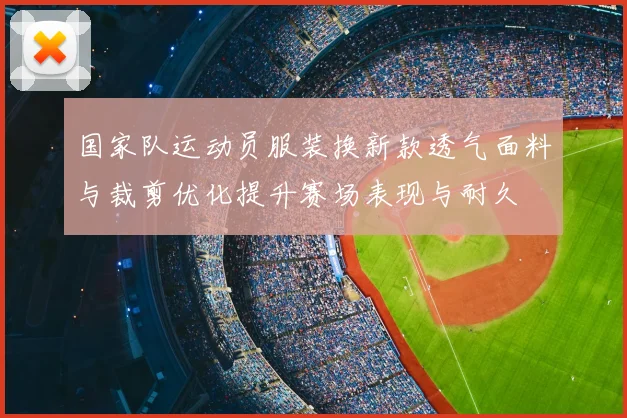 国家队运动员服装换新款透气面料与裁剪优化提升赛场表现与耐久