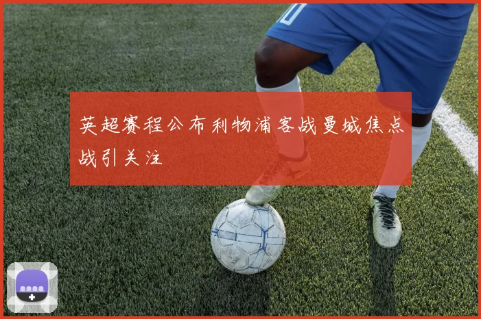 英超赛程公布利物浦客战曼城焦点战引关注