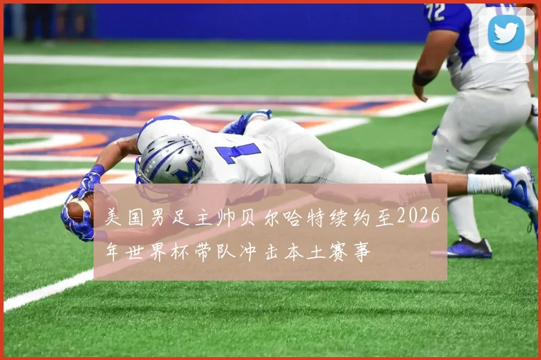 美国男足主帅贝尔哈特续约至2026年世界杯带队冲击本土赛事