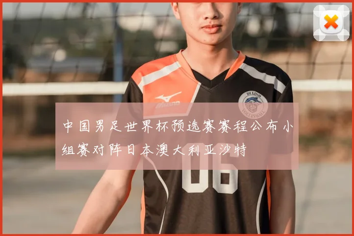 中国男足世界杯预选赛赛程公布小组赛对阵日本澳大利亚沙特