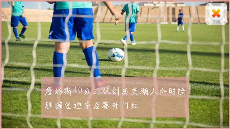 詹姆斯40分三双创历史湖人加时险胜掘金迎季后赛开门红