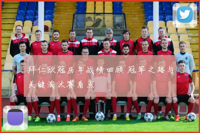 拜仁欧冠历年战绩回顾 冠军之路与关键淘汰赛看点