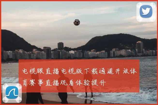 电视眼直播电视版下载通道开放体育赛事直播观看体验提升