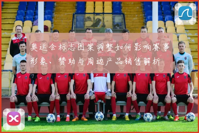 奥运会标志图案调整如何影响赛事形象、赞助与周边产品销售解析