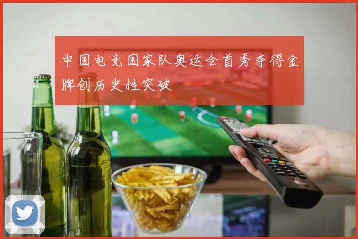 中国电竞国家队奥运会首秀夺得金牌创历史性突破