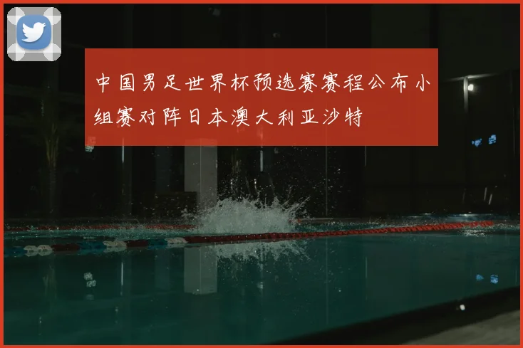 中国男足世界杯预选赛赛程公布小组赛对阵日本澳大利亚沙特
