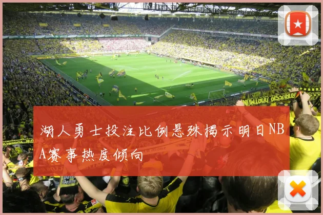 湖人勇士投注比例悬殊揭示明日NBA赛事热度倾向