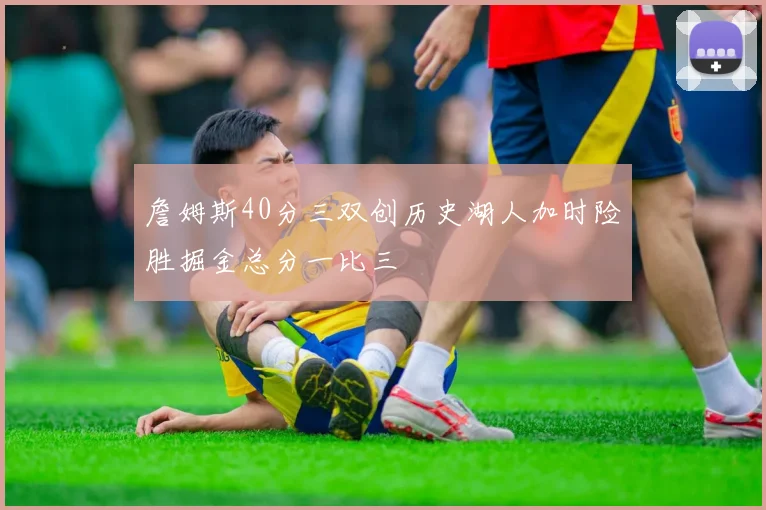 詹姆斯40分三双创历史湖人加时险胜掘金总分一比三