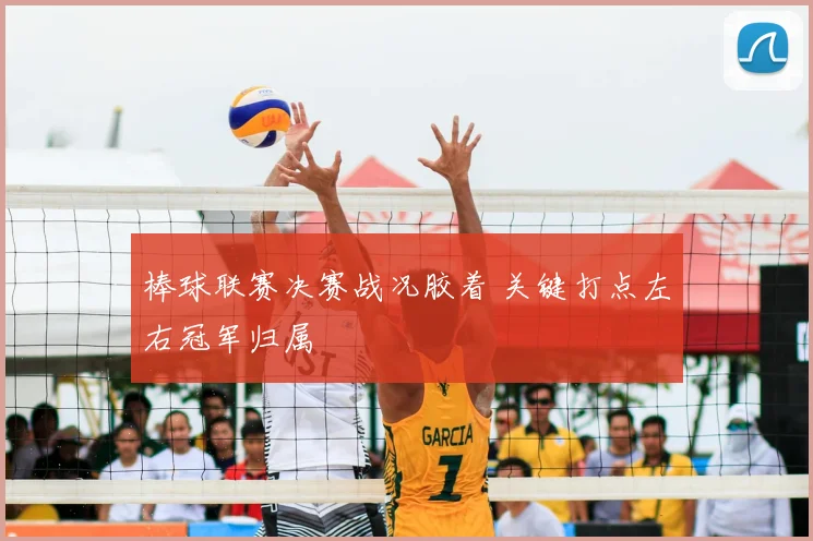 棒球联赛决赛战况胶着 关键打点左右冠军归属