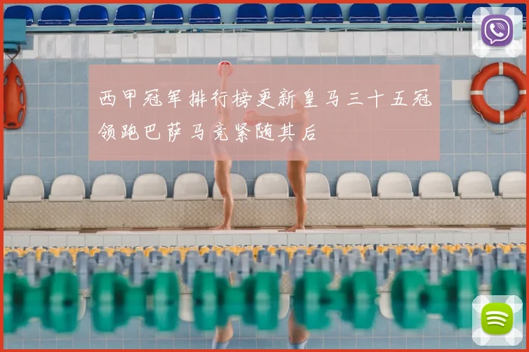 西甲冠军排行榜更新皇马三十五冠领跑巴萨马竞紧随其后