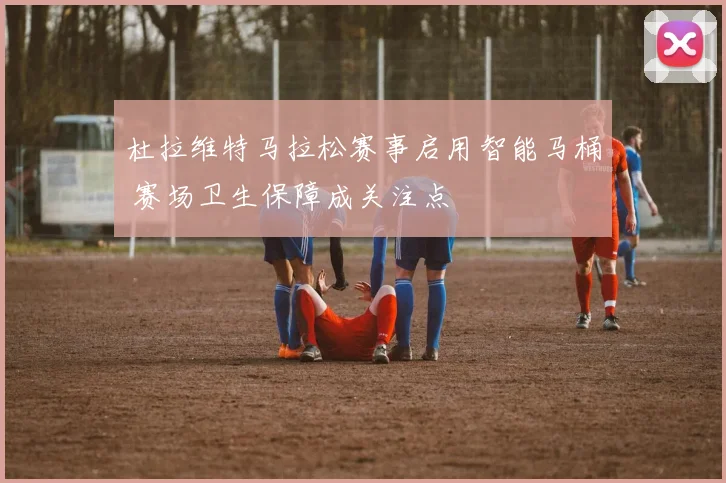 杜拉维特马拉松赛事启用智能马桶 赛场卫生保障成关注点