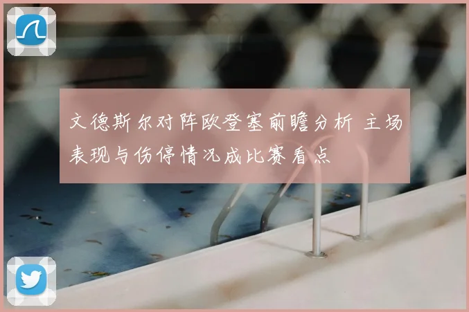文德斯尔对阵欧登塞前瞻分析 主场表现与伤停情况成比赛看点