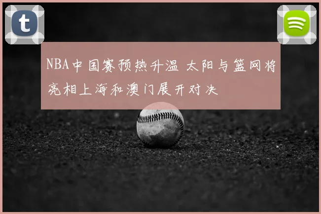 NBA中国赛预热升温 太阳与篮网将亮相上海和澳门展开对决