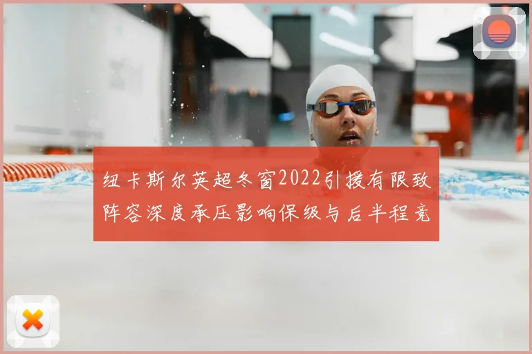 纽卡斯尔英超冬窗2022引援有限致阵容深度承压影响保级与后半程竞争