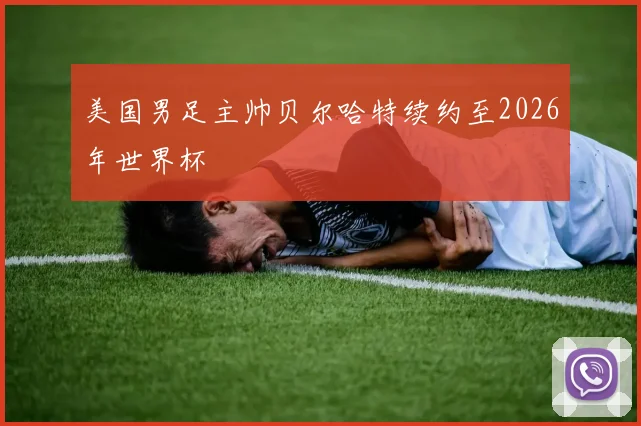 美国男足主帅贝尔哈特续约至2026年世界杯
