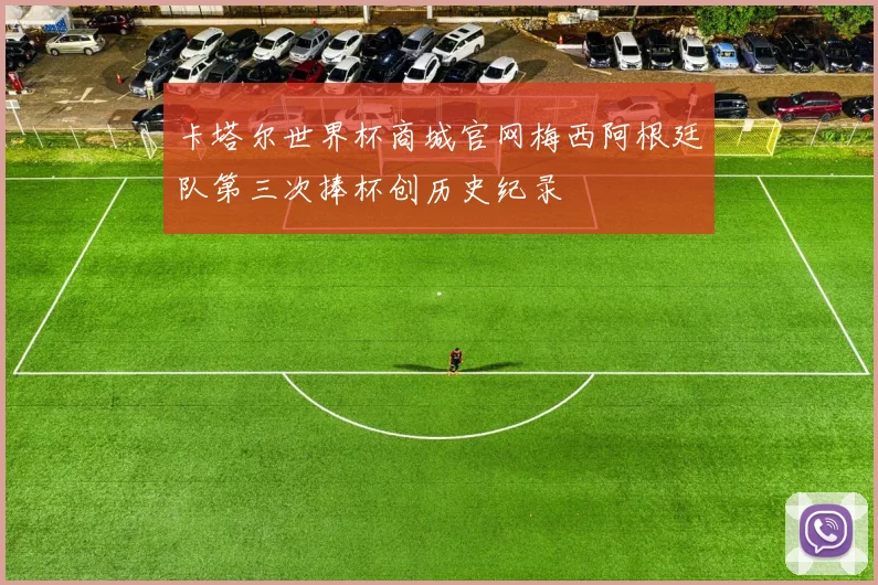 卡塔尔世界杯商城官网梅西阿根廷队第三次捧杯创历史纪录