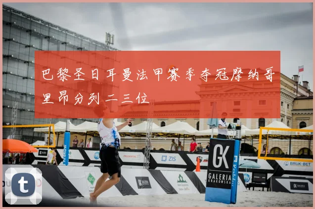 巴黎圣日耳曼法甲赛季夺冠摩纳哥里昂分列二三位