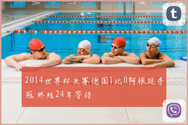2014世界杯决赛德国1比0阿根廷夺冠 终结24年等待