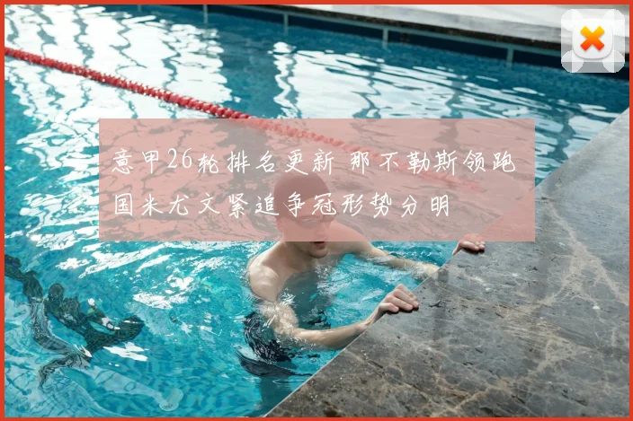 意甲26轮排名更新 那不勒斯领跑 国米尤文紧追争冠形势分明