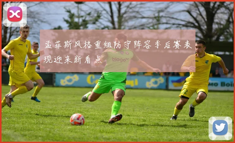 孟菲斯风格重组防守阵容季后赛表现迎来新看点