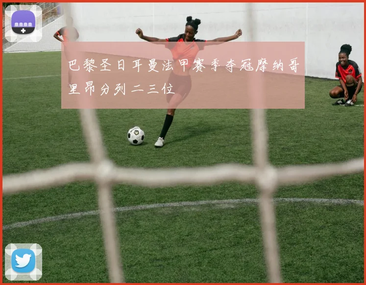巴黎圣日耳曼法甲赛季夺冠摩纳哥里昂分列二三位