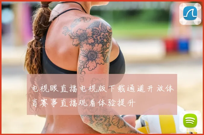 电视眼直播电视版下载通道开放体育赛事直播观看体验提升