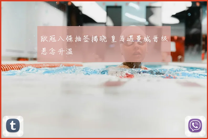 欧冠八强抽签揭晓 皇马遇曼城晋级悬念升温