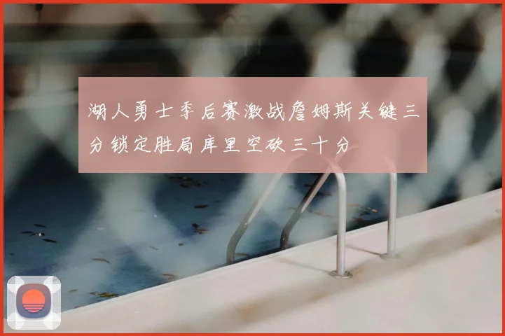 湖人勇士季后赛激战詹姆斯关键三分锁定胜局库里空砍三十分
