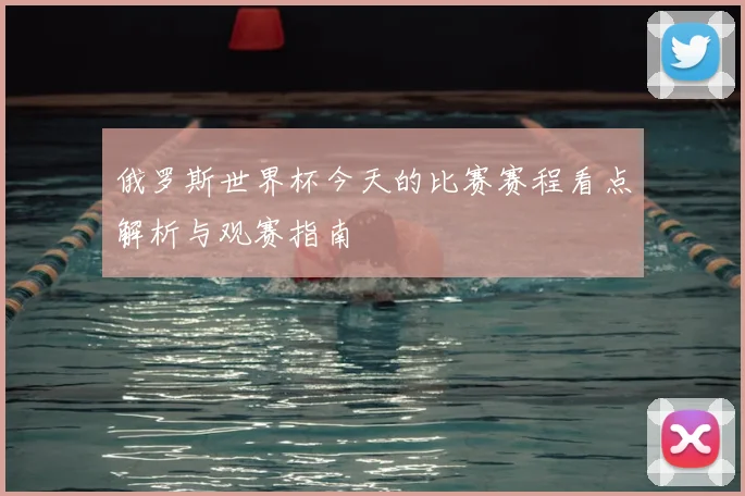 俄罗斯世界杯今天的比赛赛程看点解析与观赛指南