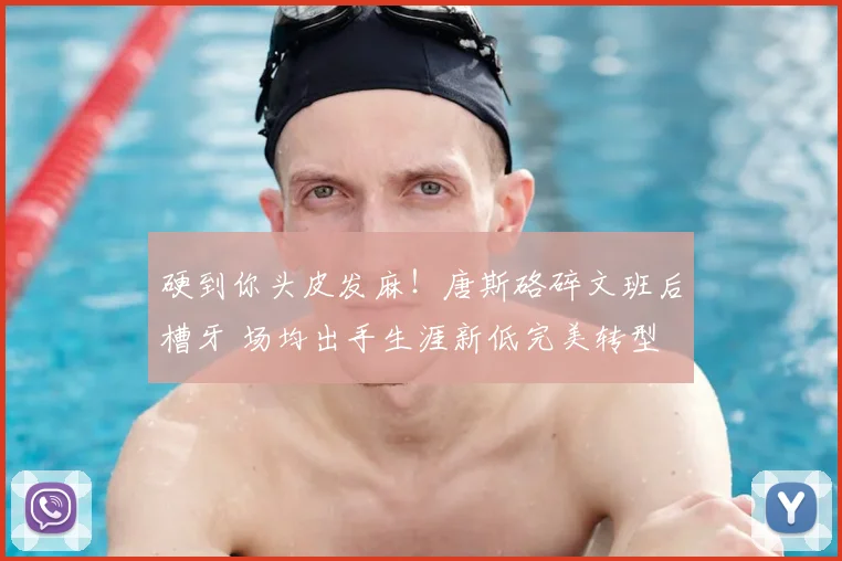 硬到你头皮发麻!唐斯硌碎文班后槽牙 场均出手生涯新低完美转型