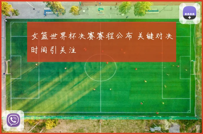 女篮世界杯决赛赛程公布 关键对决时间引关注