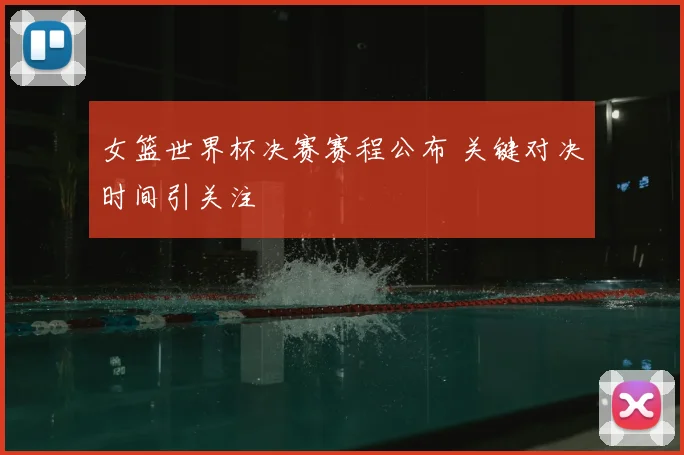 女篮世界杯决赛赛程公布 关键对决时间引关注