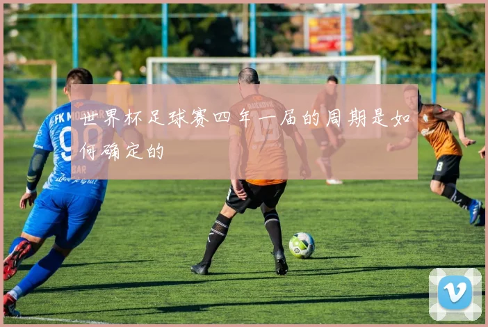 世界杯足球赛四年一届的周期是如何确定的