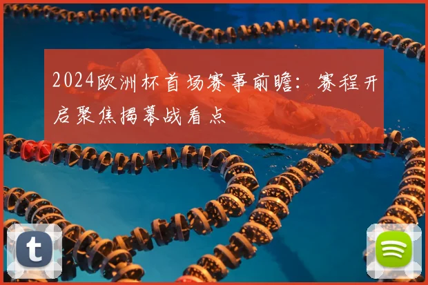 2024欧洲杯首场赛事前瞻:赛程开启聚焦揭幕战看点